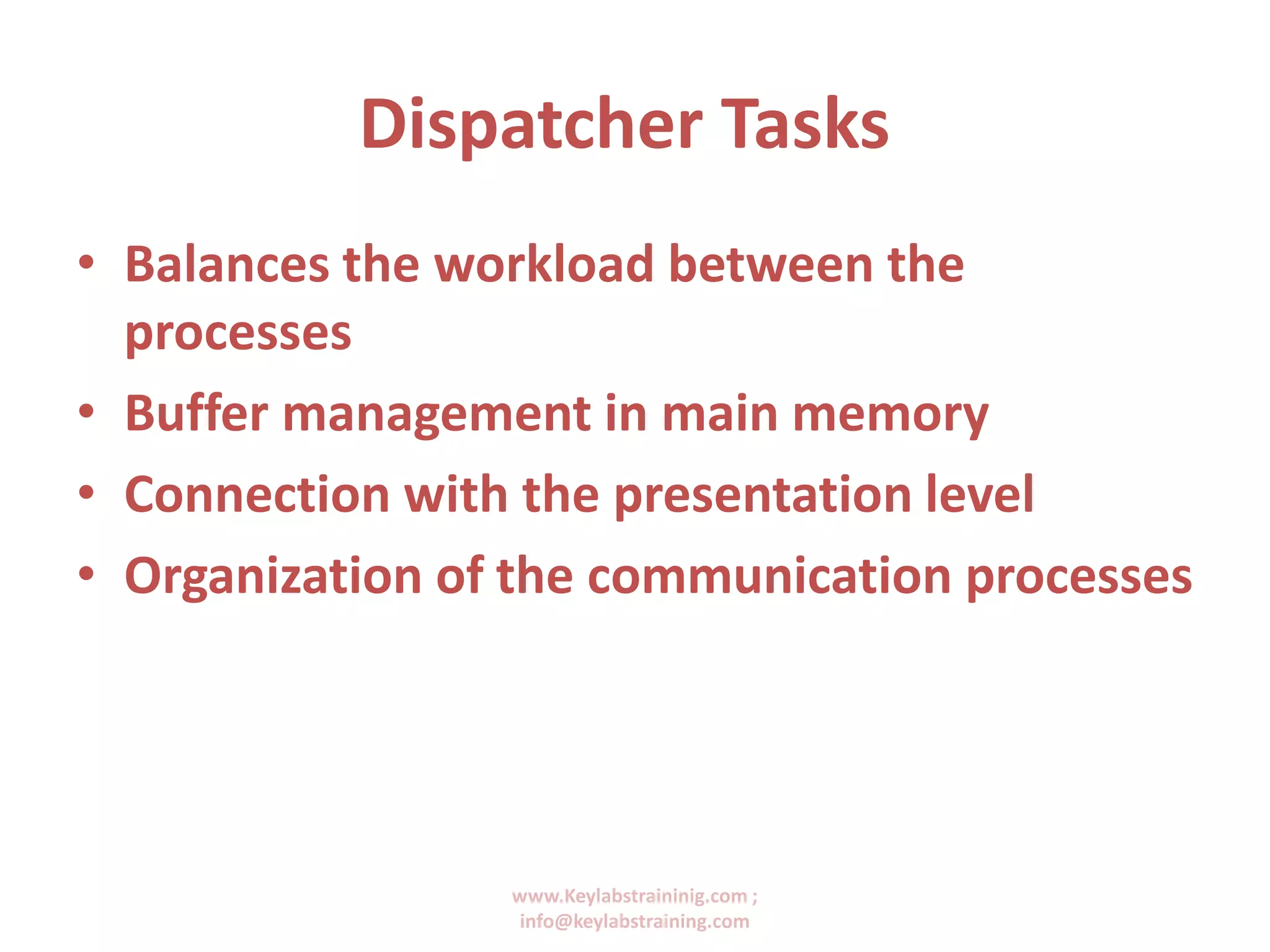 www.Keylabstraininig.com ;
info@keylabstraining.com
Dispatcher Tasks
• Balances the workload between the
processes
• Buffer management in main memory
• Connection with the presentation level
• Organization of the communication processes
 