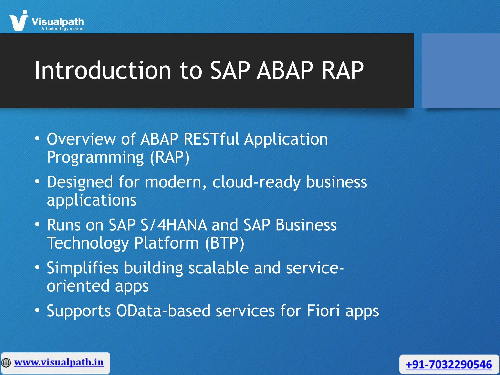 Introduction to SAP ABAP RAP
• Overview of ABAP RESTful Application
Programming (RAP)
• Designed for modern, cloud-ready business
applications
• Runs on SAP S/4HANA and SAP Business
Technology Platform (BTP)
• Simplifies building scalable and service-
oriented apps
• Supports OData-based services for Fiori apps
 