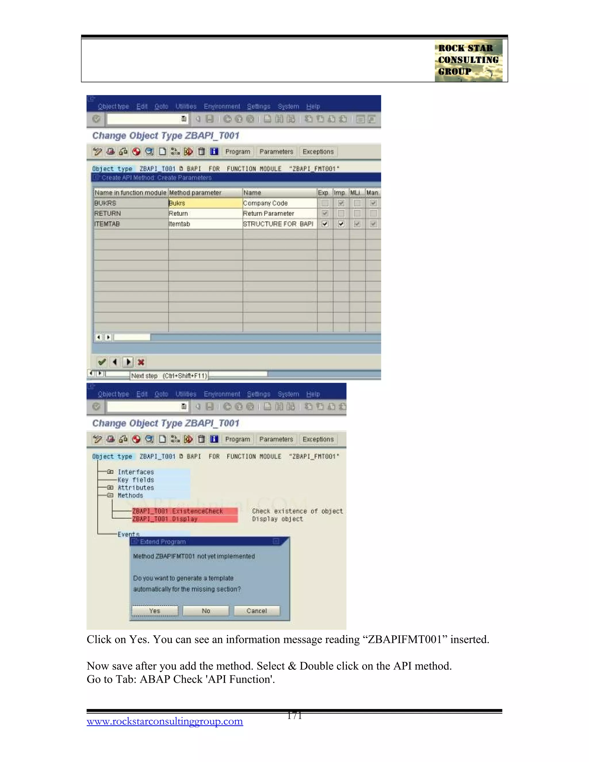 Click on Yes. You can see an information message reading “ZBAPIFMT001” inserted.
Now save after you add the method. Select & Double click on the API method.
Go to Tab: ABAP Check 'API Function'.
www.rockstarconsultinggroup.com 171
 