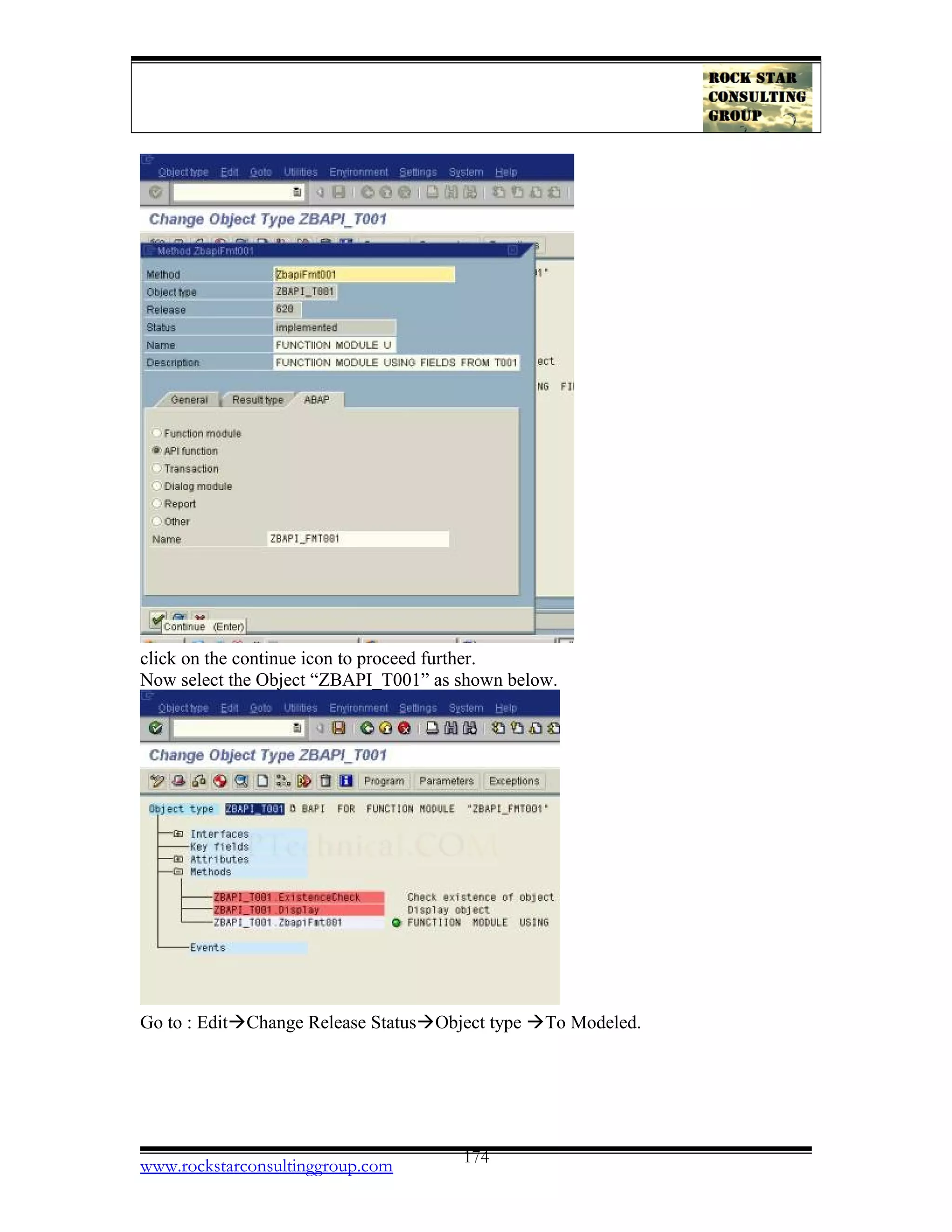 click on the continue icon to proceed further.
Now select the Object “ZBAPI_T001” as shown below.
Go to : EditàChange Release StatusàObject type àTo Modeled.
www.rockstarconsultinggroup.com 174
 