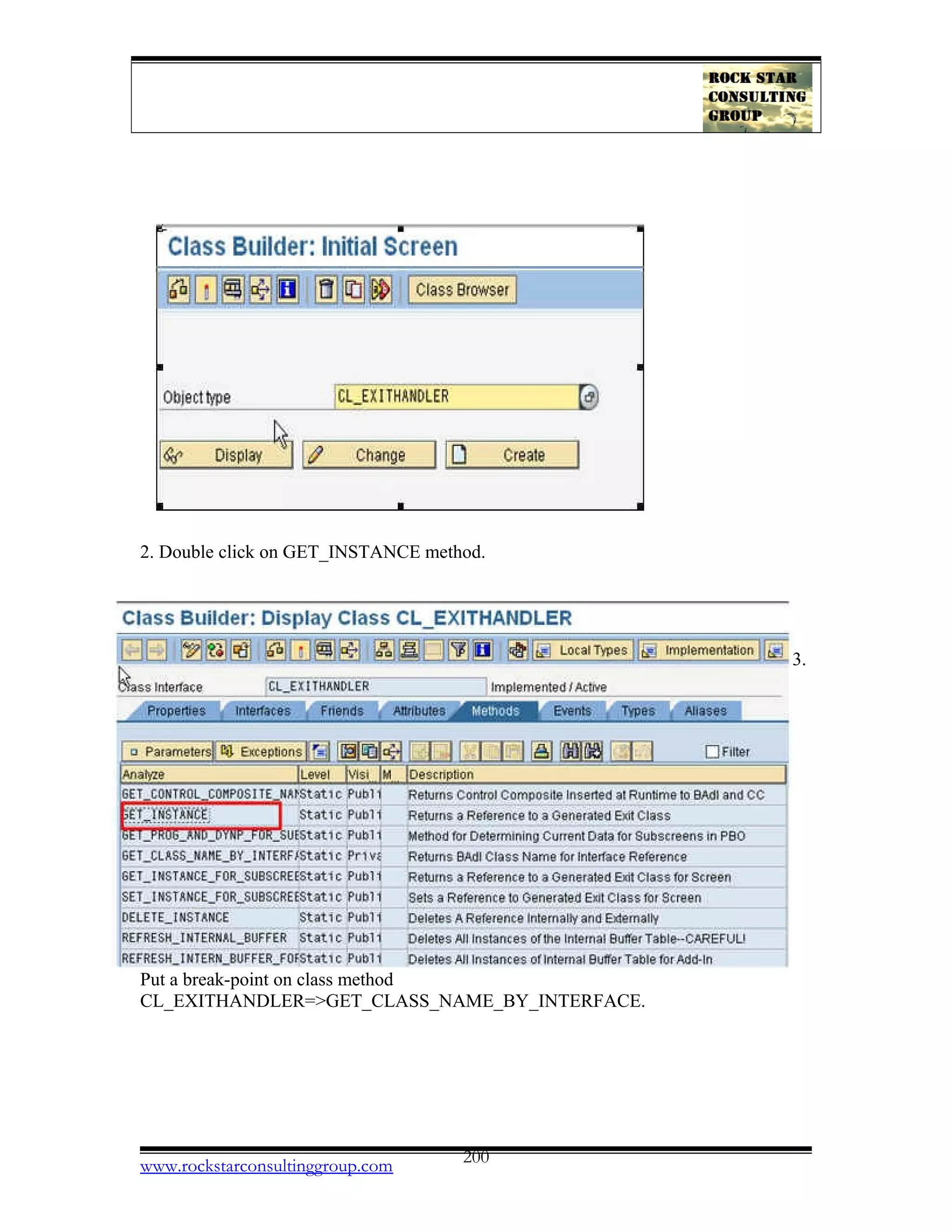 2. Double click on GET_INSTANCE method.
3.
Put a break-point on class method
CL_EXITHANDLER=>GET_CLASS_NAME_BY_INTERFACE.
www.rockstarconsultinggroup.com 200
 
