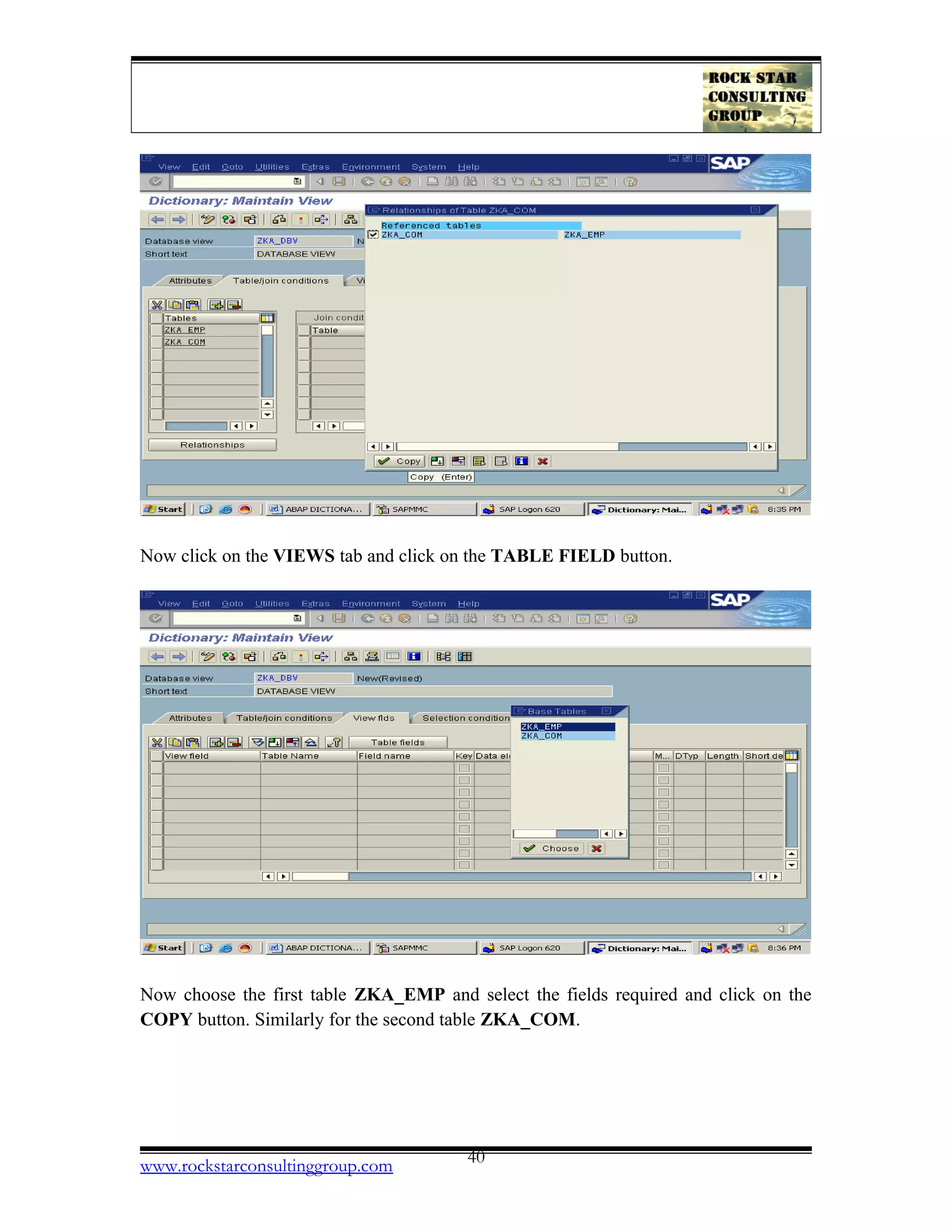 Now click on the VIEWS tab and click on the TABLE FIELD button.
Now choose the first table ZKA_EMP and select the fields required and click on the
COPY button. Similarly for the second table ZKA_COM.
www.rockstarconsultinggroup.com 40
 