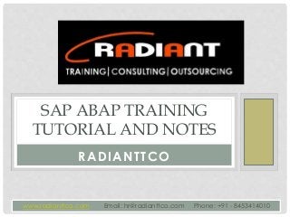 RADIANTTCO
SAP ABAP TRAINING
TUTORIAL AND NOTES
www.radianttco.com Email: hr@radianttco.com Phone: +91 - 8453414010
 