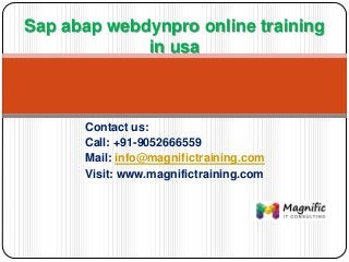 Contact us:
Call: +91-9052666559
Mail: info@magnifictraining.com
Visit: www.magnifictraining.com
Sap abap webdynpro online training
in usa
 