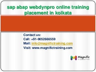 Contact us:
Call: +91-9052666559
Mail: info@magnifictraining.com
Visit: www.magnifictraining.com
sap abap webdynpro online training
placement in kolkata
 