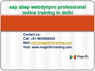 Contact us:
Call: +91-9052666559
Mail: info@magnifictraining.com
Visit: www.magnifictraining.com
sap abap webdynpro professional
online training in delhi
 