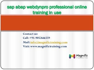 Contact us:
Call: +91-9052666559
Mail: info@magnifictraining.com
Visit: www.magnifictraining.com
sap abap webdynpro professional online
training in uae
 