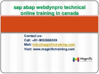 Contact us:
Call: +91-9052666559
Mail: info@magnifictraining.com
Visit: www.magnifictraining.com
sap abap webdynpro technical
online training in canada
 