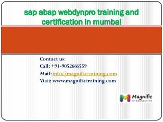 Contact us:
Call: +91-9052666559
Mail: info@magnifictraining.com
Visit: www.magnifictraining.com
sap abap webdynpro training and
certification in mumbai
 