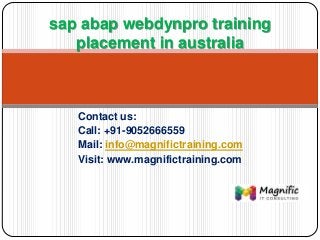 Contact us:
Call: +91-9052666559
Mail: info@magnifictraining.com
Visit: www.magnifictraining.com
sap abap webdynpro training
placement in australia
 