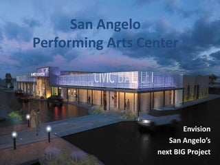 San AngeloPerforming Arts Center Envision  San Angelo’s  next BIG Project 