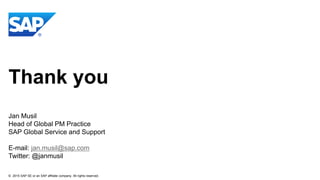 © 2015 SAP SE or an SAP affiliate company. All rights reserved.
Thank you
Jan Musil
Head of Global PM Practice
SAP Global Service and Support
E-mail: jan.musil@sap.com
Twitter: @janmusil
38
 
