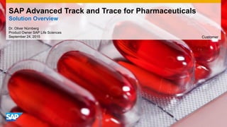 SAP Advanced Track and Trace for Pharmaceuticals
Solution Overview
Dr. Oliver Nürnberg
Product Owner SAP Life Sciences
September 24, 2015 Customer
 