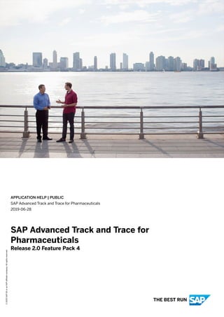 APPLICATION HELP | PUBLIC
SAP Advanced Track and Trace for Pharmaceuticals
2019-06-28
SAP Advanced Track and Trace for
Pharmaceuticals
Release 2.0 Feature Pack 4
©
2020
SAP
SE
or
an
SAP
affiliate
company.
All
rights
reserved.
THE BEST RUN
 