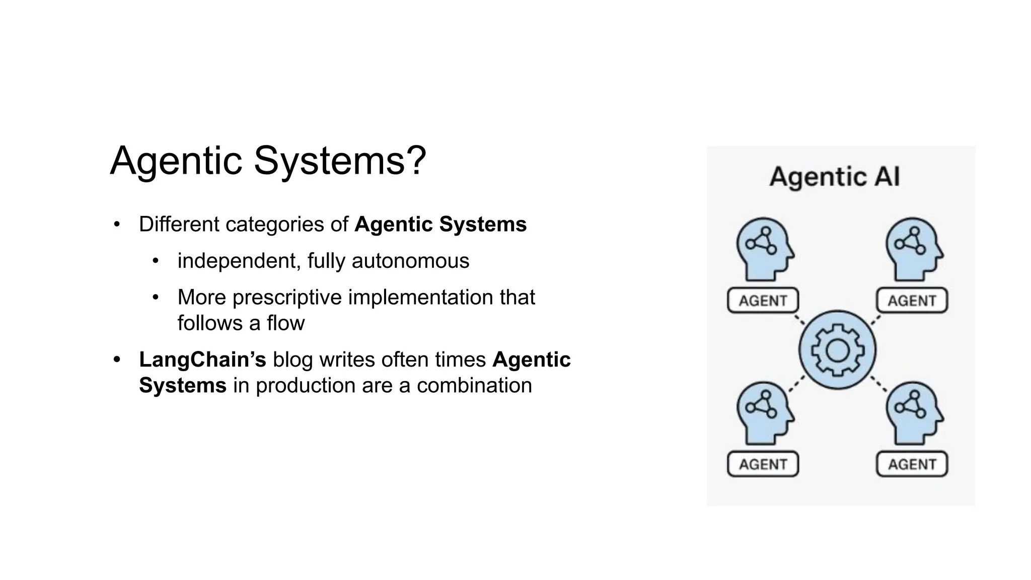 Agentic Systems?
• Different categories of Agentic Systems
• independent, fully autonomous
• More prescriptive implementation that
follows a flow
• LangChain’s blog writes often times Agentic
Systems in production are a combination
 