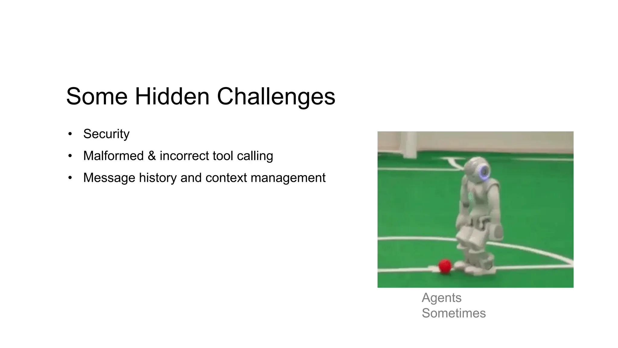 Some Hidden Challenges
• Security
• Malformed & incorrect tool calling
• Message history and context management
Agents
Sometimes
 