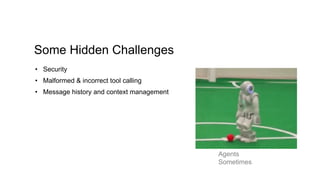 Some Hidden Challenges
• Security
• Malformed & incorrect tool calling
• Message history and context management
Agents
Sometimes
 
