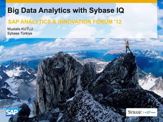 Big Data Analytics with Sybase IQ
SAP ANALYTICS & INNOVATION FORUM '12
Mustafa KUTLU
Sybase Türkiye
 