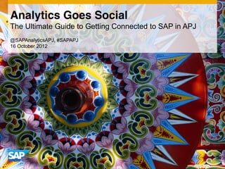 Analytics Goes Social
The Ultimate Guide to Getting Connected to SAP in APJ
@SAPAnalyticsAPJ, #SAPAPJ
16 October 2012
 