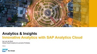 PUBLIC
Analytics & Insights
Innovative Analytics with SAP Analytics Cloud
Iver van de Zand
Global Head Analytics & Leonardo PreSales
 