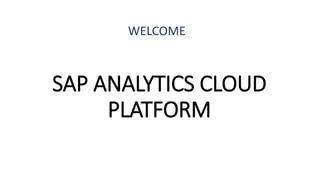 SAP ANALYTICS CLOUD
PLATFORM
WELCOME
 