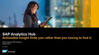CUSTOMER
Robert Hankey, SAP Analytics
August 2017
SAP Analytics Hub
Actionable insight finds you rather than you having to find it.
 