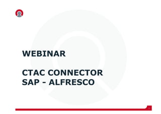 WEBINAR

CTAC CONNECTOR
SAP - ALFRESCO


                 1
 