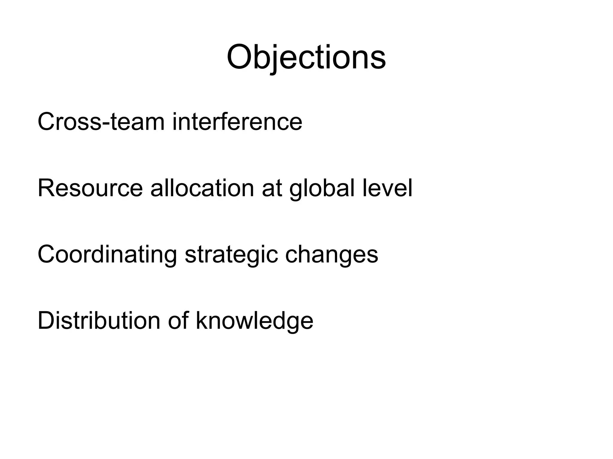 Objections
Cross-team interference

Resource allocation at global level

Coordinating strategic changes

Distribution of knowledge
 