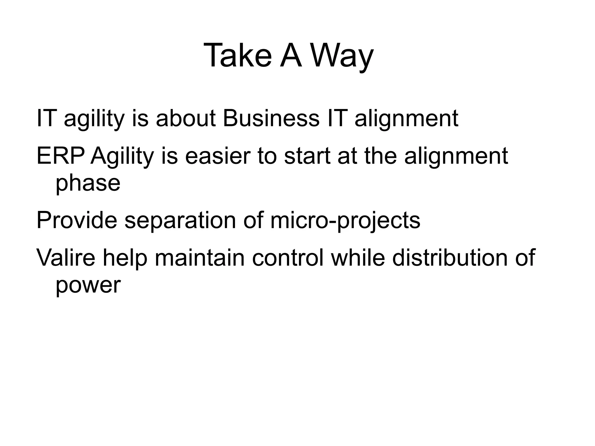 Take A Way
IT agility is about Business IT alignment
ERP Agility is easier to start at the alignment
 phase
Provide separation of micro-projects
Valire help maintain control while distribution of
 power
 