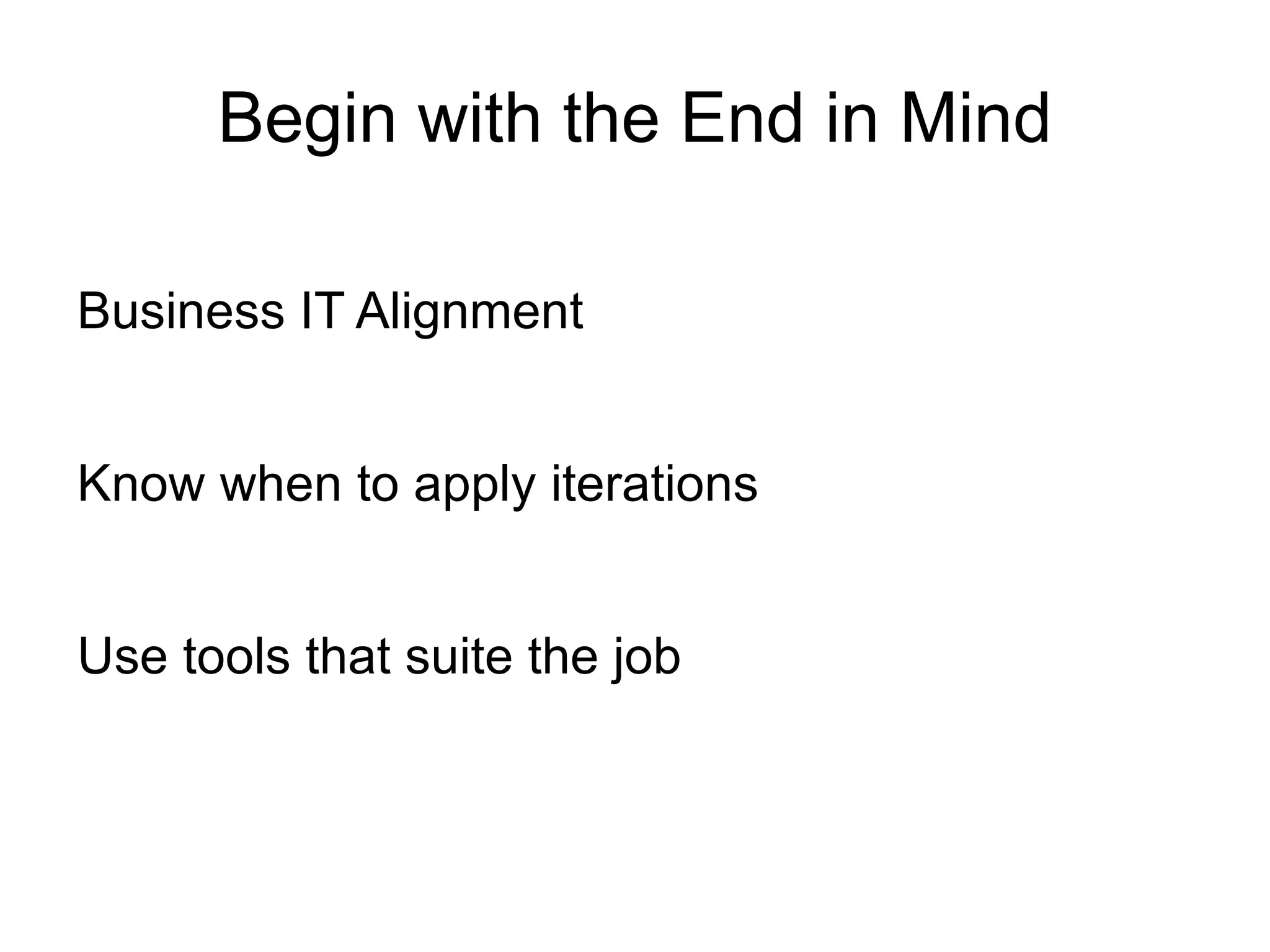 Begin with the End in Mind

Business IT Alignment


Know when to apply iterations


Use tools that suite the job
 