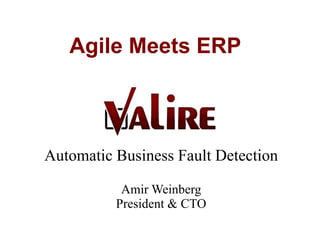 Agile Meets ERP



Automatic Business Fault Detection

           Amir Weinberg
          President & CTO
 