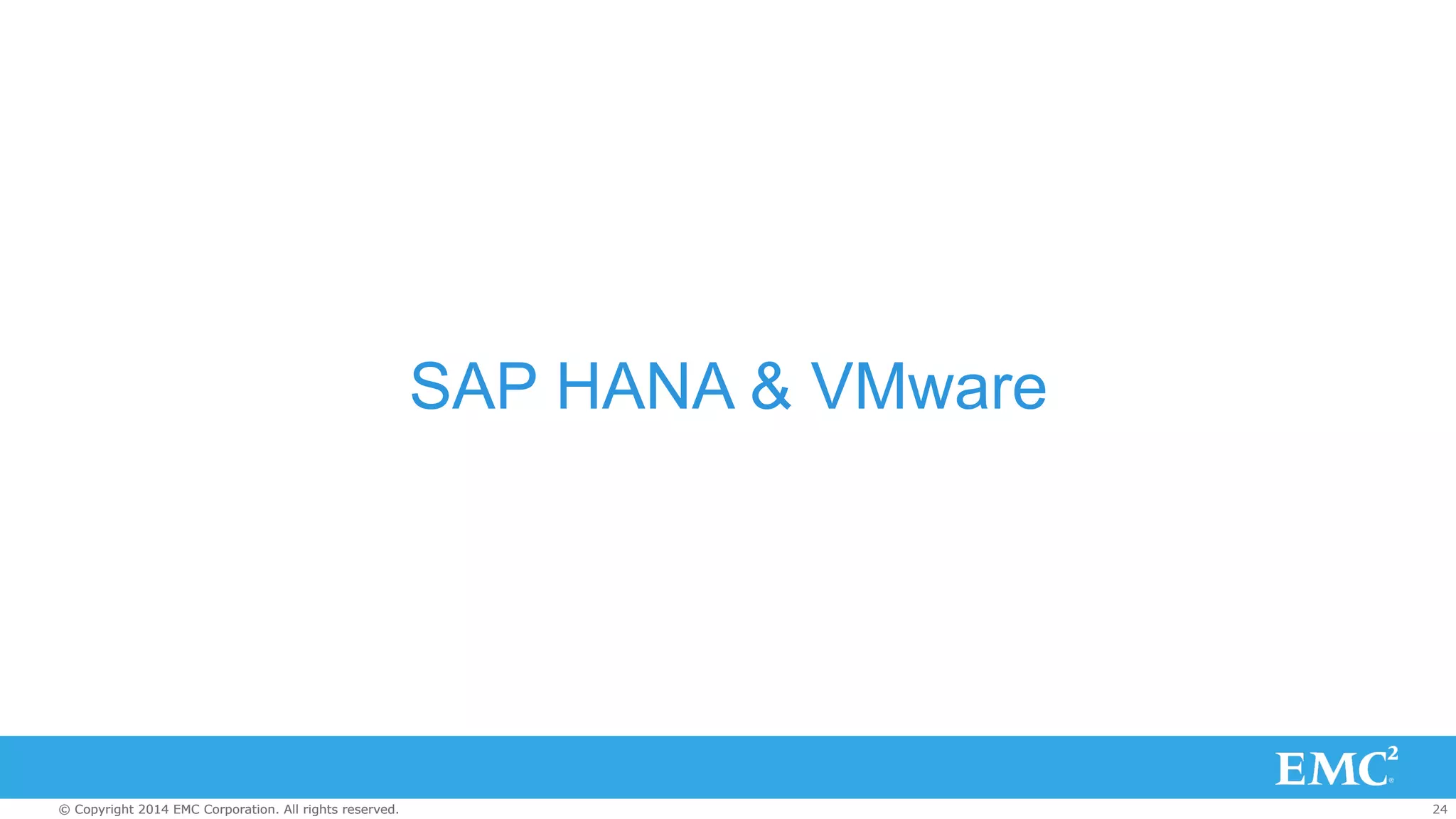 SAP HANA & VMware 
© Copyright 2014 EMC Corporation. All rights reserved. 24 
 
