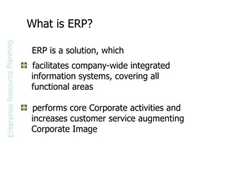 What is ERP? ,[object Object],[object Object],[object Object],[object Object],[object Object],[object Object],ERP is a solution, which Enterprise Resource Planning 