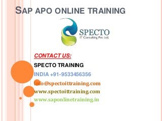 SAP APO ONLINE TRAINING
CONTACT US:
SPECTO TRAINING
INDIA +91-9533456356
info@spectoittraining.com
www.spectoittraining.com
www.saponlinetraining.in
 