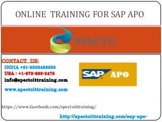 CONTACT US:
INDIA +91-9533456356
USA : +1-678-693-3475
info@spectoittraining.com
www.spectoittraining.com
https://www.facebook.com/spectoittraining/
http://spectoittraining.com/sap-apo-
ONLINE TRAINING FOR SAP APO
 