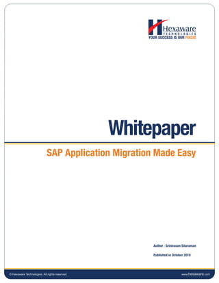 Whitepaper
                             SAP Application Migration Made Easy




                                                      Author : Srinivasan Sitaraman

                                                      Published in October 2010




© Hexaware Technologies. All rights reserved.                            www.hexaware.com
 