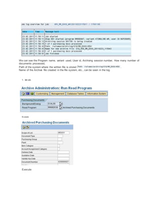 We can see the Program name, variant used, User id, Archiving session number, How many number of
documents processed,
Path of the system where the written file is stored .
Name of the Archive file created in the file system, etc., can be seen in the log.
7. READ:
Execute
Execute
 