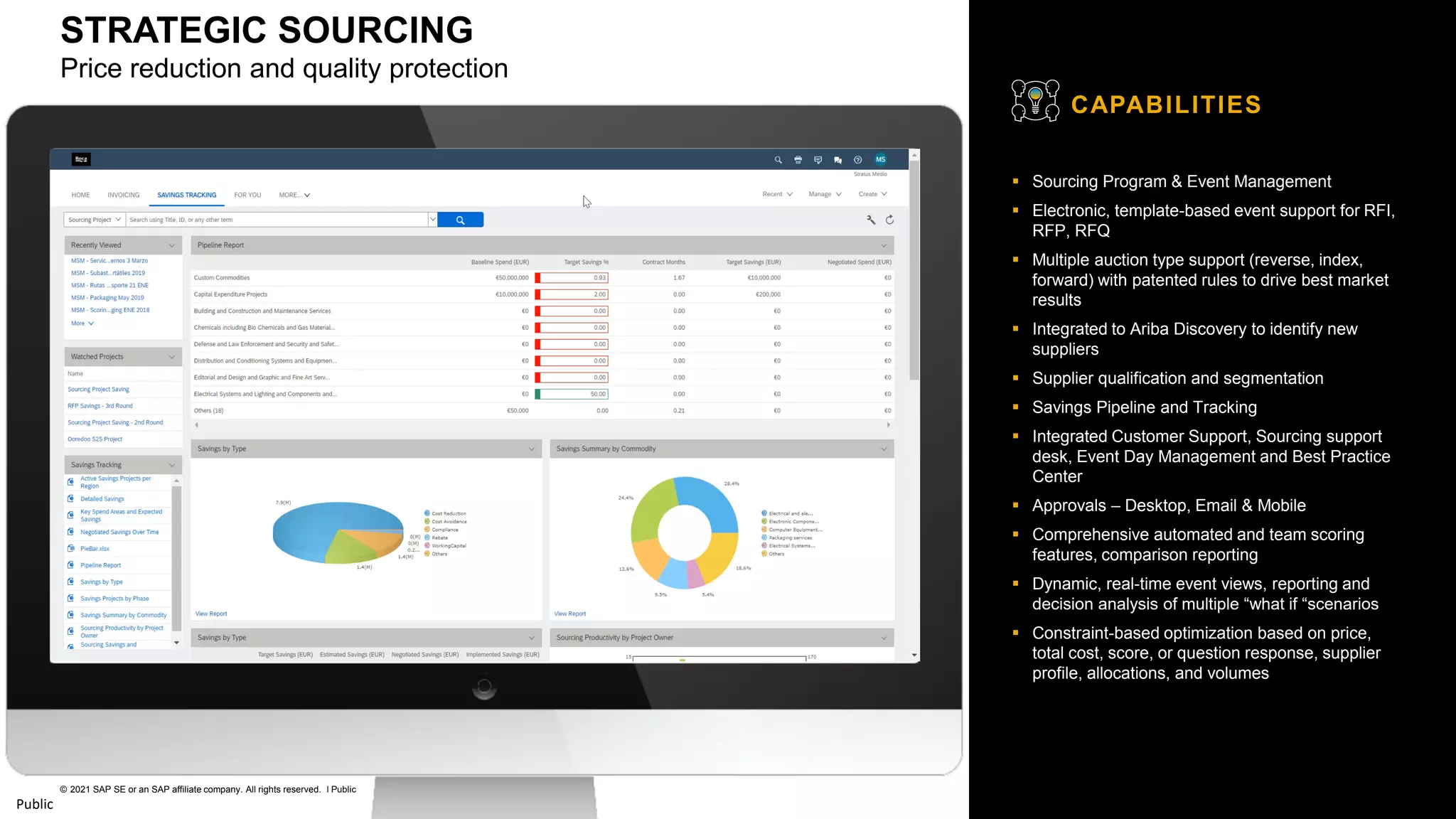 15
© 2021 SAP SE or an SAP affiliate company. All rights reserved. ǀ Public
Public
▪ Sourcing Program & Event Management
▪ Electronic, template-based event support for RFI,
RFP, RFQ
▪ Multiple auction type support (reverse, index,
forward) with patented rules to drive best market
results
▪ Integrated to Ariba Discovery to identify new
suppliers
▪ Supplier qualification and segmentation
▪ Savings Pipeline and Tracking
▪ Integrated Customer Support, Sourcing support
desk, Event Day Management and Best Practice
Center
▪ Approvals – Desktop, Email & Mobile
▪ Comprehensive automated and team scoring
features, comparison reporting
▪ Dynamic, real-time event views, reporting and
decision analysis of multiple “what if “scenarios
▪ Constraint-based optimization based on price,
total cost, score, or question response, supplier
profile, allocations, and volumes
CAPABILITIES
STRATEGIC SOURCING
Price reduction and quality protection
 