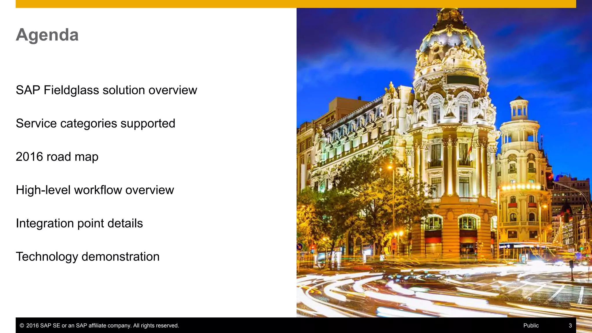 © 2016 SAP SE or an SAP affiliate company. All rights reserved. 3Public
Agenda
3Public© 2016 SAP SE or an SAP affiliate company. All rights reserved. 3Public
SAP Fieldglass solution overview
Service categories supported
2016 road map
High-level workflow overview
Integration point details
Technology demonstration
 
