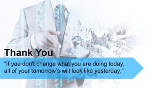 Thank You
“If you don't change what you are doing today,
all of your tomorrow’s will look like yesterday.”
 