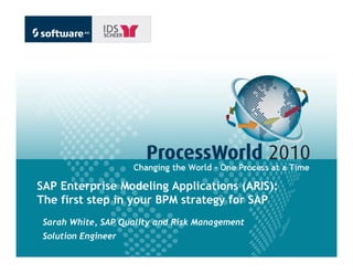 SAP Enterprise Modeling Applications (ARIS):
The first step in your BPM strategy for SAP
•Sarah White, SAP Quality and Risk Management
•Solution Engineer
 