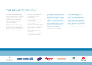 THE BENEFITS TO YOU
Our clients have experienced all of              It is these beliefs that have enabled clients to:   “ S A Partners has helped us to make our     “ We now have a clear vision and a
the conventional results of consultancy          • Secure stronger results through                     Strategic Management and Operational         real opportunity to revitalise our sales
support, including: increased sales,               better measurement                                  processes more efficient by providing        platform. Key benefits going forward:
                                                 • Reduce inertia by focusing on the vital             insights into process design and process     a clear framework to work in; a more
increased margins, reduced cost,
                                                   few important matters                               capability. S A Partners have worked         dynamic Order Creation process; clear
improved quality, reduced space                  • Accelerate change by energising teams               with us on business-wide improvement         accountability. The Lean Thinking process
and shorter lead times.                            round shared objectives                             projects, and with teams of Directors        certainly supported us well and the input
Perhaps more relevant are the less obvious       • Sustain change by creating capable processes        to help create value for Masterfoods         from S A Partners was excellent.      ”
benefits of how we work. These arise from
our dedication to the importance of people and
                                                 • Increase benefits through integrated solutions
                                                 • Enhance leadership by demonstrating
                                                                                                       Europe and our Customers.       ”            Suzy Stacey, Senior Project Manager UK, Atradius.
process, the power of ownership and learning,                                                          Poul Weihrauch, VP Food, Masterfoods.
                                                   effective change
the value of working from sound principles.      • Make better decisions faster by using
                                                   appropriate tools
                                                 • Avoid dependency on consulting support
                                                   by learning how to use the methods.
 