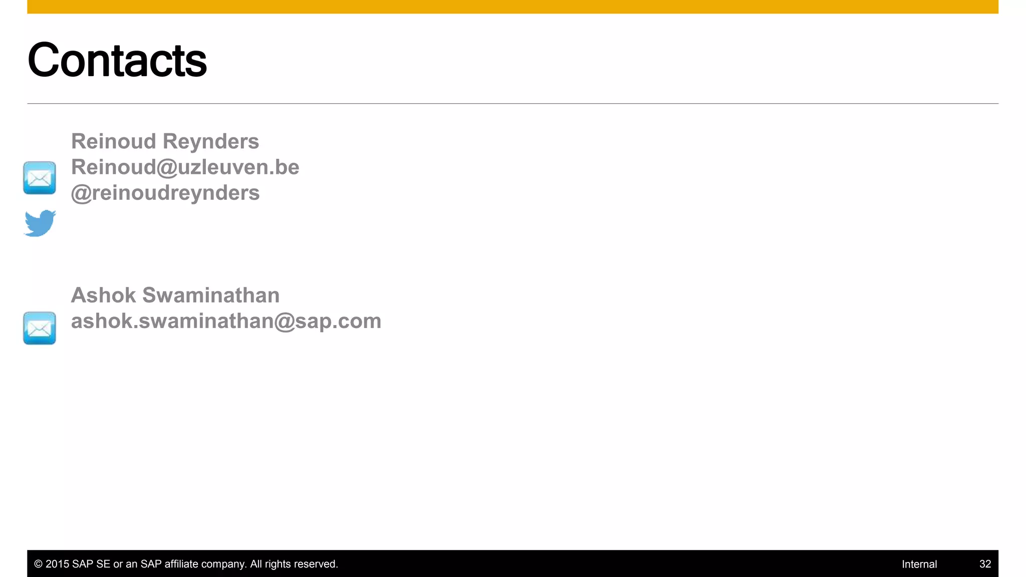 © 2015 SAP SE or an SAP affiliate company. All rights reserved. 32Internal
Reinoud Reynders
Reinoud@uzleuven.be
@reinoudreynders
Ashok Swaminathan
ashok.swaminathan@sap.com
Contacts
 