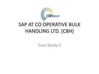 SAP AT CO OPERATIVE BULK
HANDLING LTD. (CBH)
Case Study:2

 