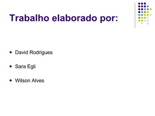 Trabalho elaborado por: David Rodrigues  Sara Egli Wilson Alves 