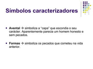 Símbolos caracterizadores Avental     simboliza a “capa” que escondia o seu carácter. Aparentemente parecia um homem honesto e sem pecados. Formas     simboliza os pecados que cometeu na vida anterior. 