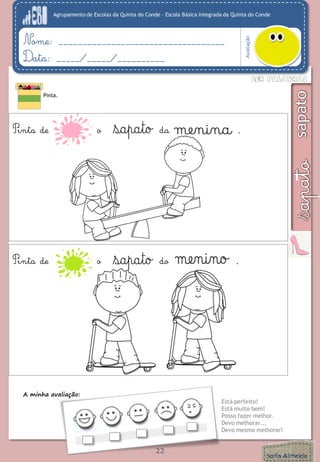 Agrupamento de Escolas da Quinta do Conde – Escola Básica Integrada da Quinta do Conde
Avaliação
Nome: ___________________________________
Data: _____/_____/__________
A minha avaliação:
Está perfeito!
Está muito bem!
Posso fazer melhor.
Devo melhorar...
Devo mesmo melhorar!
22
Pinta.
Pinta de o da menina .
Pinta de o do menino .
 