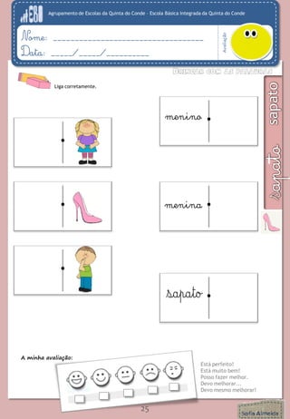 Agrupamento de Escolas da Quinta do Conde – Escola Básica Integrada da Quinta do Conde
Avaliação
Nome: ___________________________________
Data: _____/_____/__________
A minha avaliação:
Está perfeito!
Está muito bem!
Posso fazer melhor.
Devo melhorar...
Devo mesmo melhorar!
25
Liga corretamente.
menina
menino
 