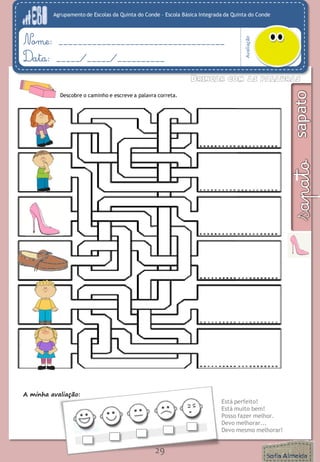 Agrupamento de Escolas da Quinta do Conde – Escola Básica Integrada da Quinta do Conde
Avaliação
Nome: ___________________________________
Data: _____/_____/__________
A minha avaliação:
Está perfeito!
Está muito bem!
Posso fazer melhor.
Devo melhorar...
Devo mesmo melhorar!
29
Descobre o caminho e escreve a palavra correta.
 