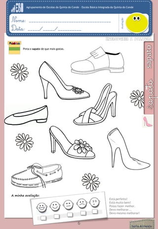 Agrupamento de Escolas da Quinta do Conde – Escola Básica Integrada da Quinta do Conde
Avaliação
Nome: ___________________________________
Data: _____/_____/__________
Pinta o sapato de que mais gostas.
6
A minha avaliação:
Está perfeito!
Está muito bem!
Posso fazer melhor.
Devo melhorar...
Devo mesmo melhorar!
 
